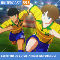 UNITEDcast #593 - Em RITMO de COPA (animes de futebol)