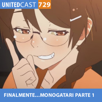 UNITEDcast #729 - FINALMENTE...MONOGATARI parte 1