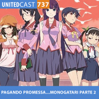 UNITEDcast #737 - PAGANDO PROMESSA....MONOGATARI PARTE 2