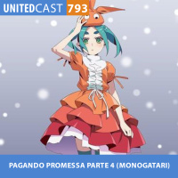 UNITEDcast #793 - PAGANDO PROMESSA PARTE 4 (MONOGATARI)