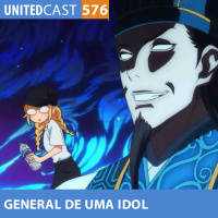 UNITEDcast #576 - O GENREAL de uma IDOL (Paripi Koumei)