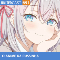 UNITEDcast #691 - O ANIME da RUSSINHA (Tokidoki Bosotto Russia-go de Dereru Tonari no Alya-san)
