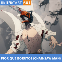 UNITEDcast #601 - PIOR que BORUTO? (Chainsaw Man)
