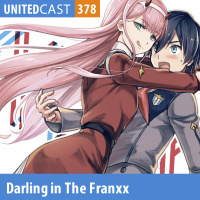 UNITEDcast #378 - DARLING IN THE FRANXX