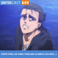 UNITEDcast #644 - PARTE FINAL DA FINAL FINALERA ACABOU! (OU NÃO...) (Shingeki no Kyojin)