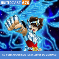 UNITEDcast #670 - SÓ POR SAUDOSISMO (Cavaleiros do Zodiaco)