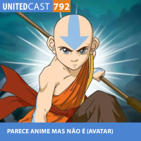 UNITEDcast #792 - PARECE ANIME MAS NÃO É (AVATAR)