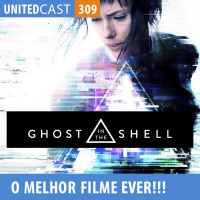 UNITEDcast # 309 - Ghost in The Shell! O melhor filme de 2017?