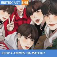 UNITEDcast #545 - KPOP + ANIMES, dá MATCH??