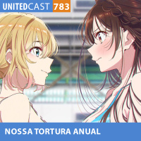 UNITEDcast #783 - NOSSA TORTURA ANUAL (Kanojo Okarishimasu 5)