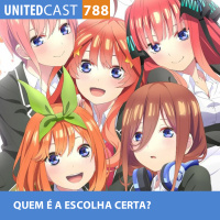 UNITEDcast #788 - QUEM É A ESCOLHA CERTA? (Gotoubun no hanayome)