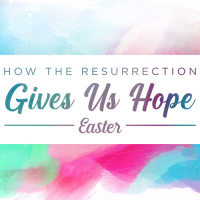 How the Resurrection Gives Us Hope