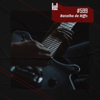 PodCast #599 – Batalha de Riffs