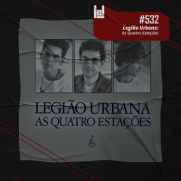 PodCast #532 – Legião Urbana: As Quatro Estações