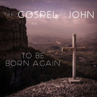 The Gospel Of John - To Be Born Again