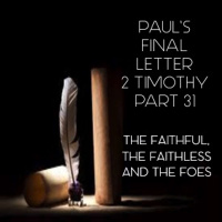 Pauls Final Letter 2 Timothy Part 31- The Faithful, The Faithless And The Foes