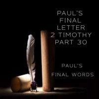 Pauls Final Letter 2 Timothy Part 30 - Pauls Final Words
