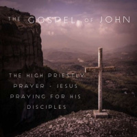 The Gospel Of John - The High Priestly Prayer (Jesus Prays For The Disciples) Part 1