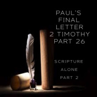 Pauls Final Letter 2 Timothy Part 26 - Scripture Alone Part 2 (PM Service)