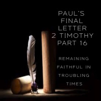 Pauls Final Letter 2 Timothy Part 16 - Remaining Faithful In Troubling Times (AM Service)