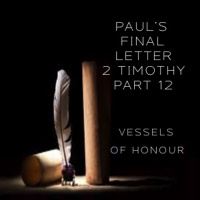 Pauls Final Letter 2 Timothy Part 12 - Vessels Of Honour (PM Service)