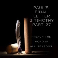 Pauls Final Letter 2 Timothy Part 27 - Preach The Word In All Seasons