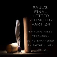 Pauls Final Letter 2 Timothy Part 24 - Battling False Teachers - Being Sharpened By Faithful Men Part 2 (PM Service)