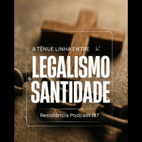 RP# 137 – A tênue linha entre legalismo e santidade