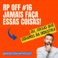 RP OFF 16 – JAMAIS FAÇA ISSO! (ou, coisas que odiamos na indústria)