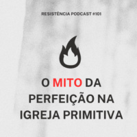 RP#101 – O mito da perfeição na igreja primitiva