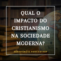 RP#89 – QUAL O IMPACTO DO CRISTIANISMO NA SOCIEDADE MODERNA?