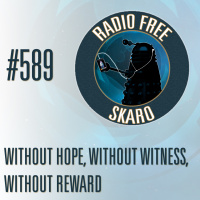 Radio Free Skaro #589 – Without Hope, Without Witness, Without Reward