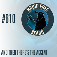 Radio Free Skaro #610 – And Then There’s The Accent