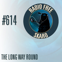 Radio Free Skaro #614 – The Long Way Round