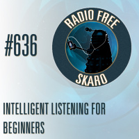 Radio Free Skaro #636 - Intelligent Listening For Beginners