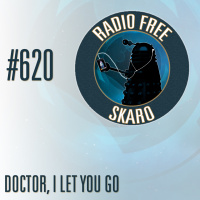 Radio Free Skaro #620 – Doctor, I Let You Go