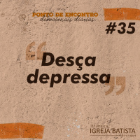 Desça depressa [Ponto de Encontro #35]