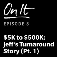 8 - $5K To $500K: Jeffs Turnaround Story (Pt. 1)