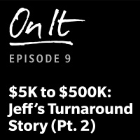 9 - $5K To $500K - Jeffs Turnaround Story (Pt. 2)