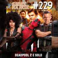 SNN #229 – Deadpool 2 feat. Han Solo: Uma História Star Wars