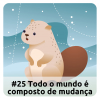 E25 Todo O Mundo É Composto De Mudança