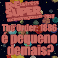 The Order: 1886 é pequeno demais? - RsEustress Super Extravaganza-Cast!