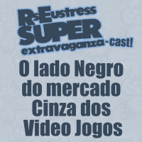O lado Negro do mercado Cinza dos Video Jogos - RsEustress Super Extravaganza-Cast!