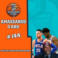 Amassando O Aro 144 - Está feia a coisa para Philadelphia