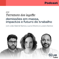 RHlab Talks #26 - O terremoto dos Layoffs: demissões em massa, impactos e futuro do trabalho, com Laura Oliveira, Luciano Santos e João Gabriel Santos
