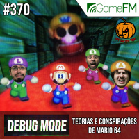 Debug Mode #370: Teorias e conspirações de Mario 64 – Podcast