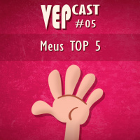 VEPCAST #05 - Meus TOP 5