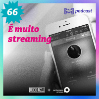 É muito streaming – #66 – 513 Podcast
