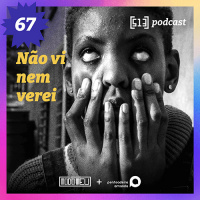 Não vi nem verei – #67 – 513 Podcast