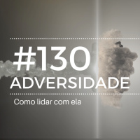 #130 Como lidar com adversidade
